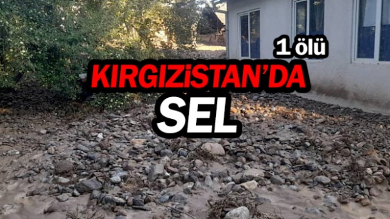 Kırgızistan'da sel: 1 ölü