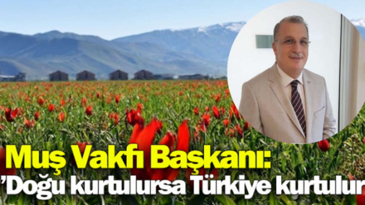 Muş Vakfı Başkanı : “Doğu kurtulursa Türkiye kurtulur”