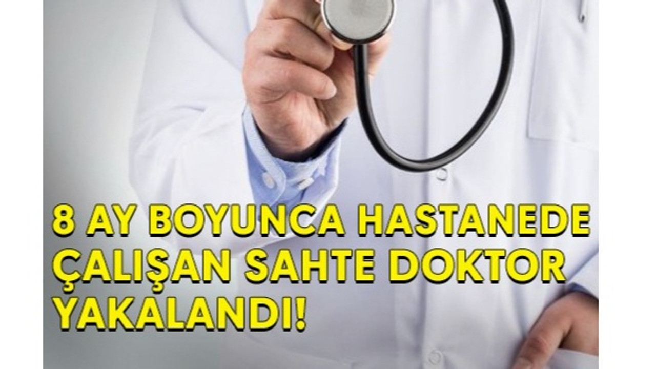 8 ay boyunca hastanede çalışan sahte doktor yakalandı