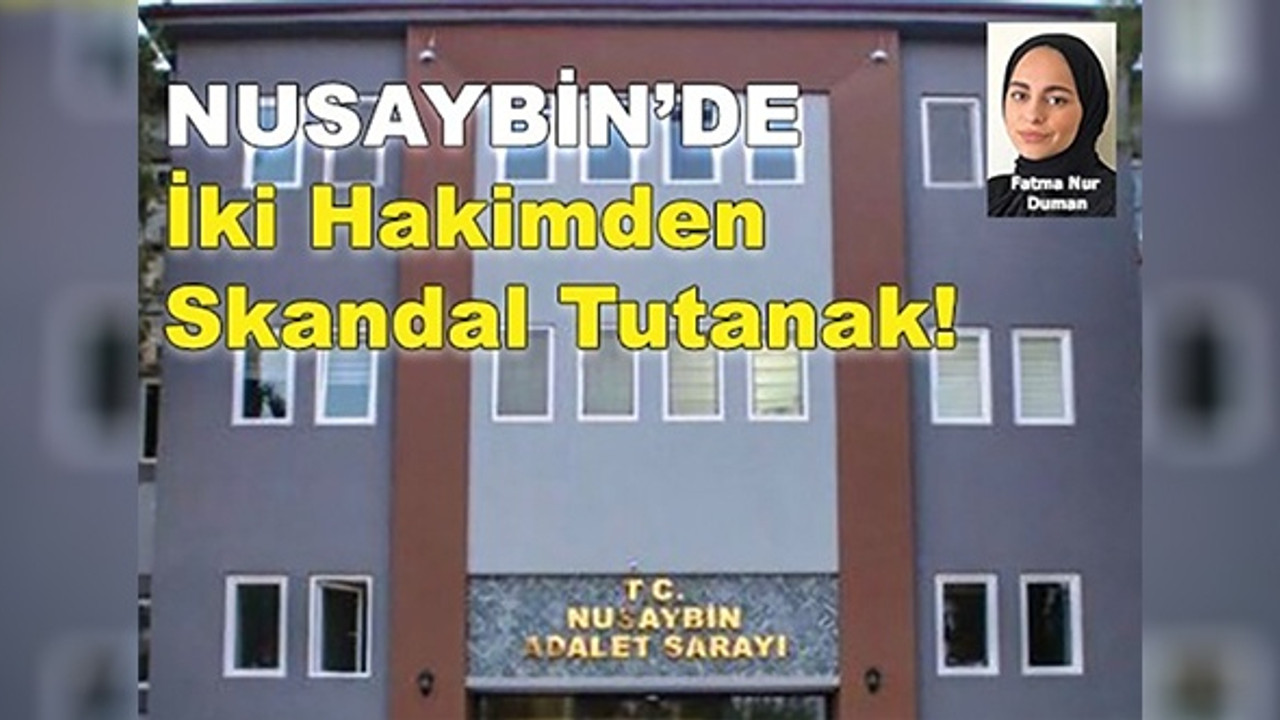 NUSAYBİN’DE İKİ HAKİMDEN SKANDAL TUTANAK !