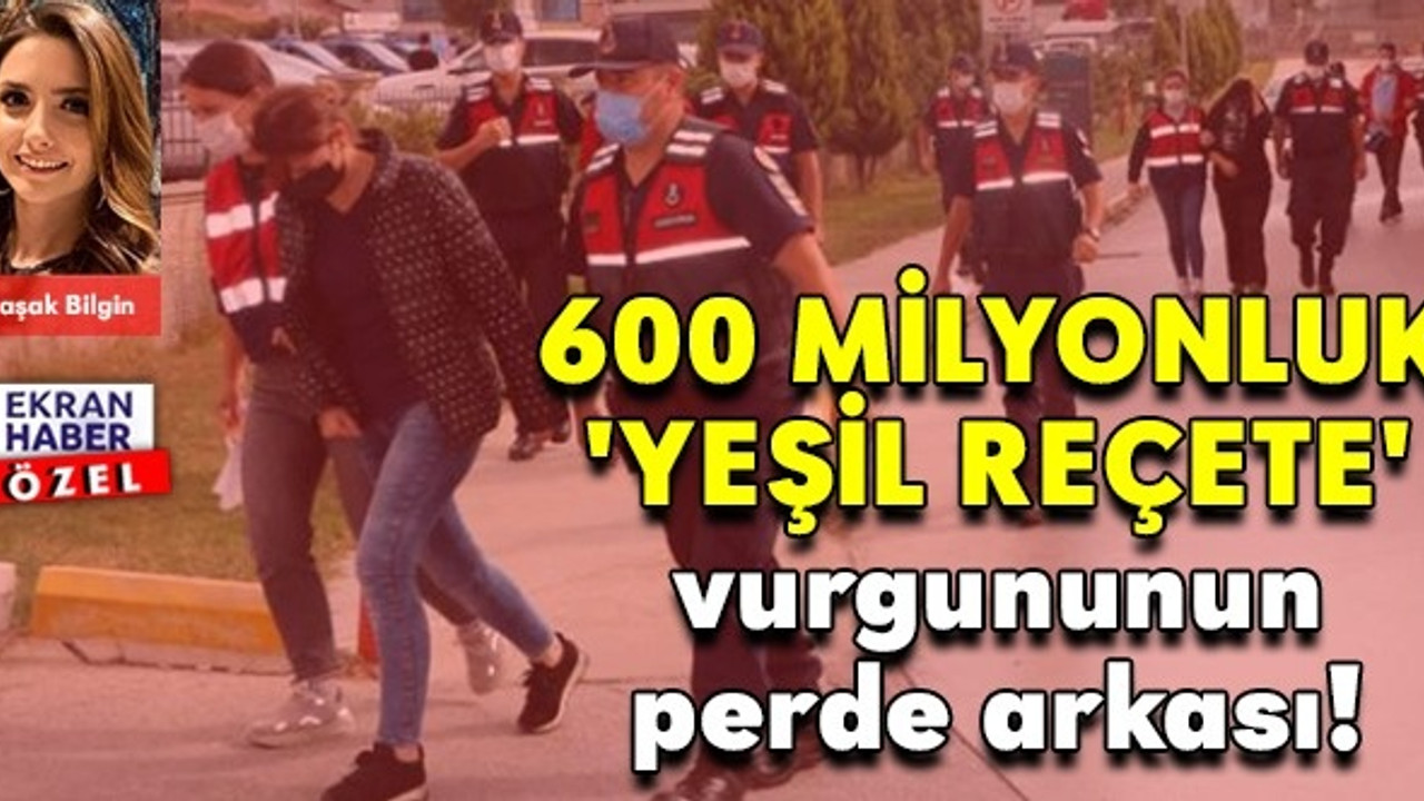 600 Milyonluk 'Yeşil Reçete' vurgununun perde arkası!