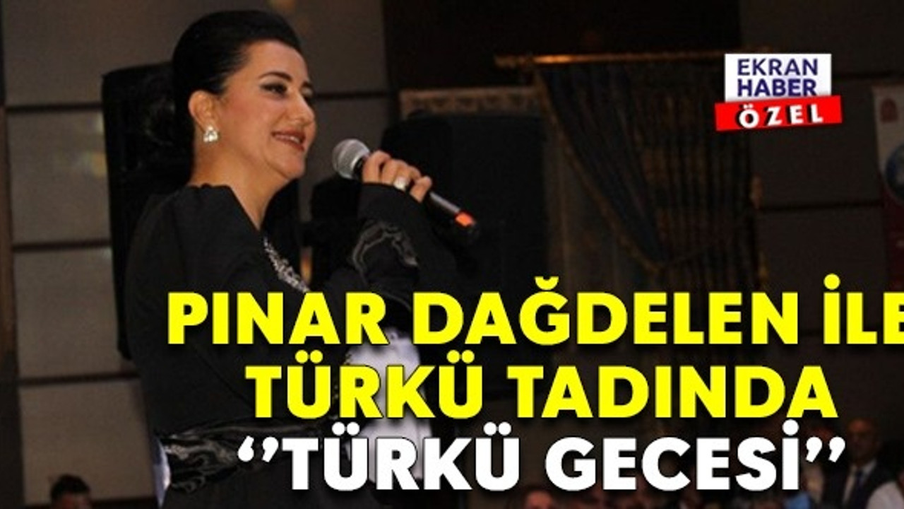 PINAR DAĞDELEN İLE TÜRKÜ TADINDA ‘’TÜRKÜ GECESİ’’