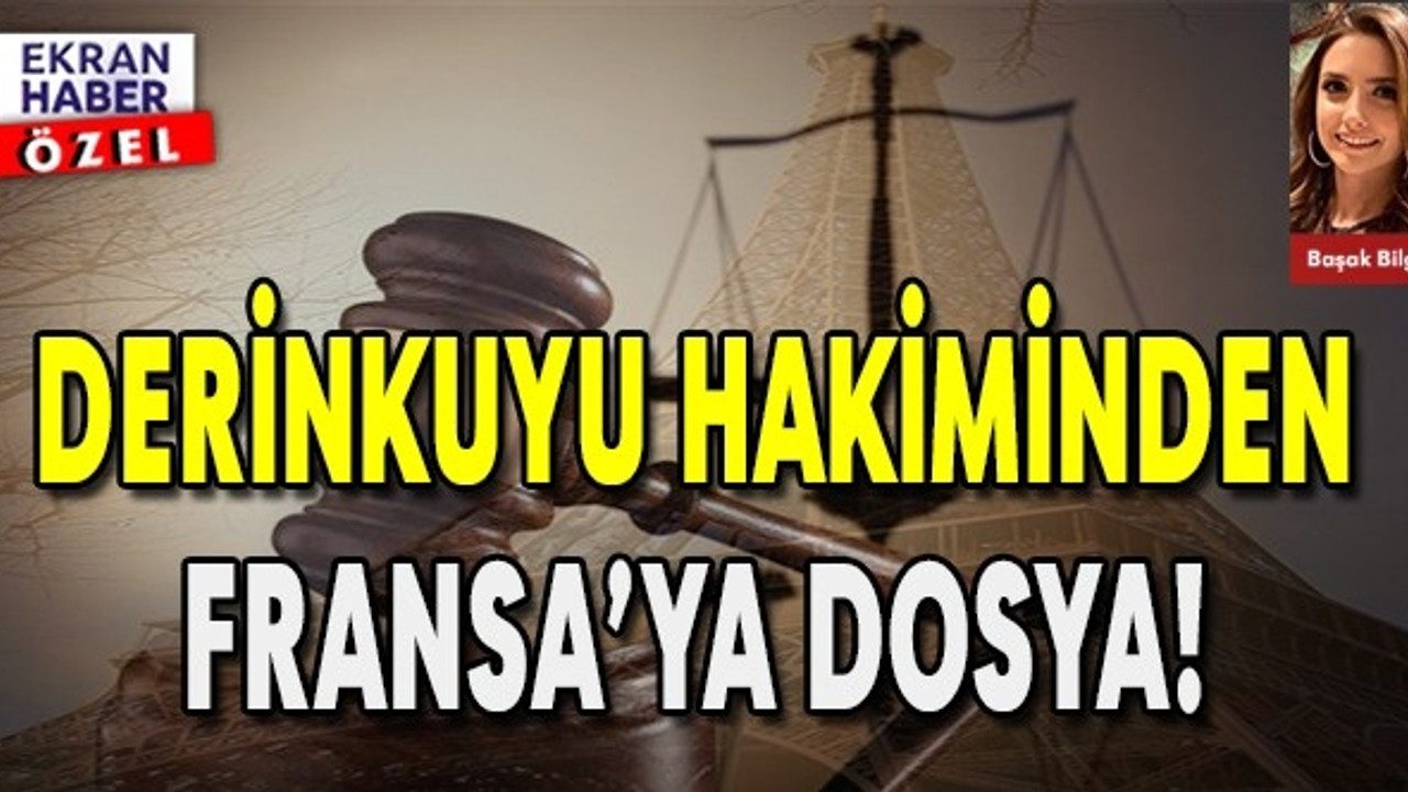 DERİNKUYU HAKİMİNDEN FRANSA'YA DOSYA!