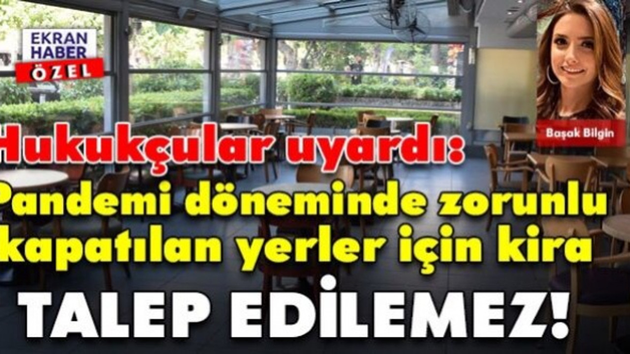 Hukukçular uyardı: Pandemi döneminde zorunlu kapatılan yerler için kira talep edilemez!