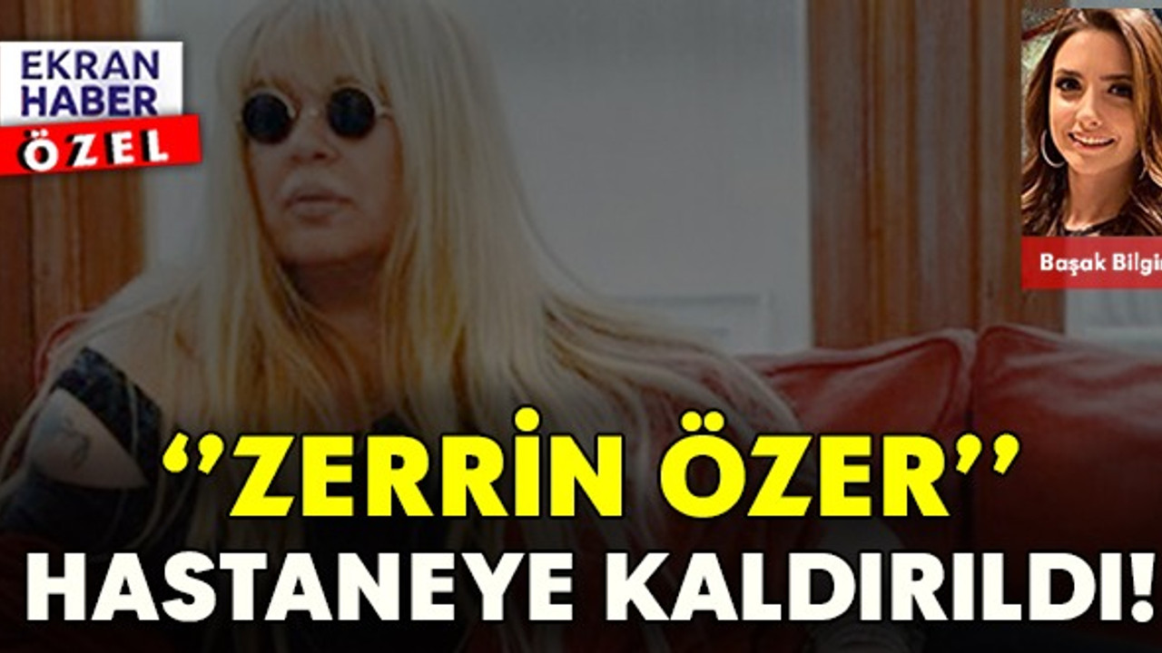 Zerrin Özer hastaneye kaldırıldı!