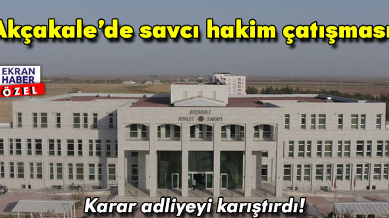 Akçakale’de hakim-savcı çatışması!
