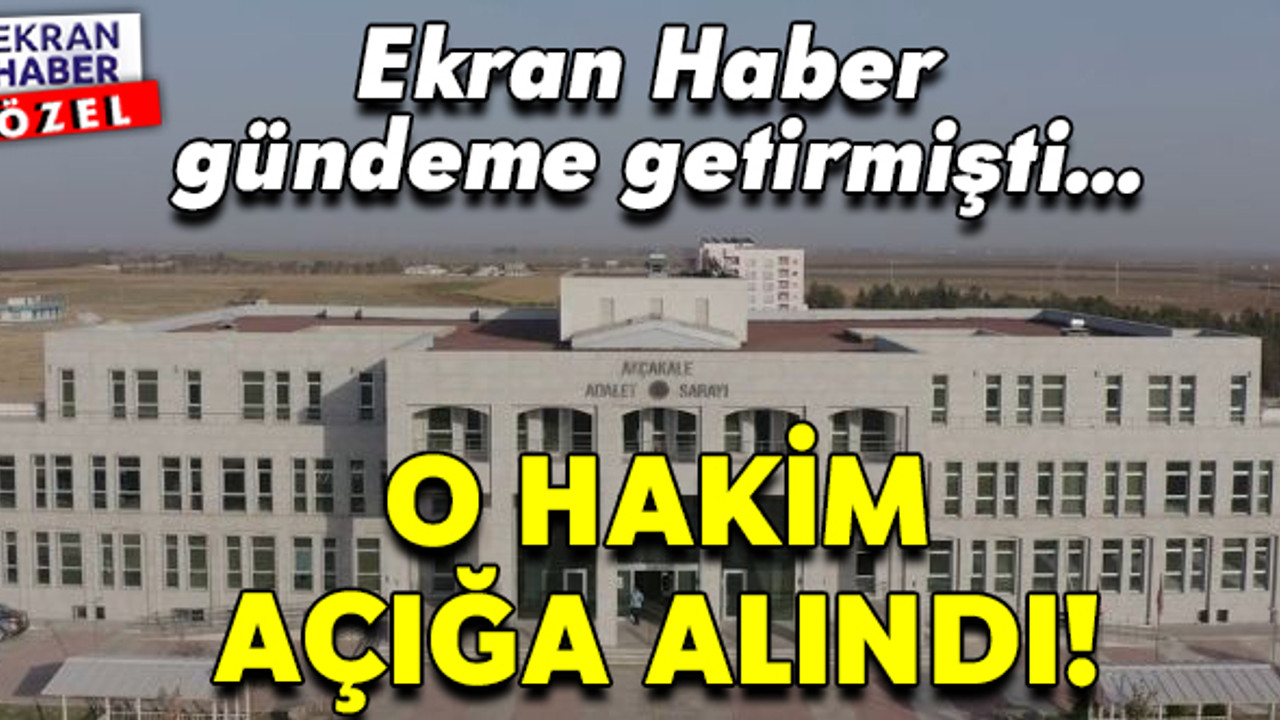 Ekran Haber’in gündeme getirdiği hakim açığa alındı!