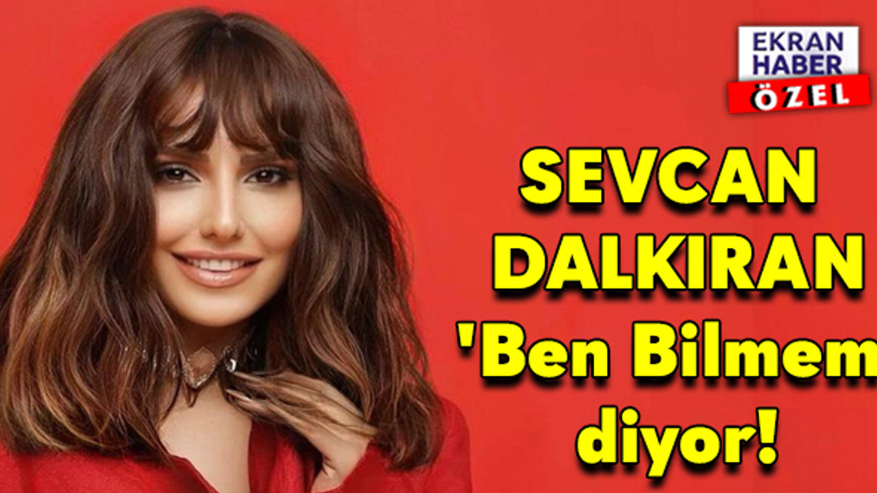 Sevcan Dalkıran 'Ben Bilmem' diyor!