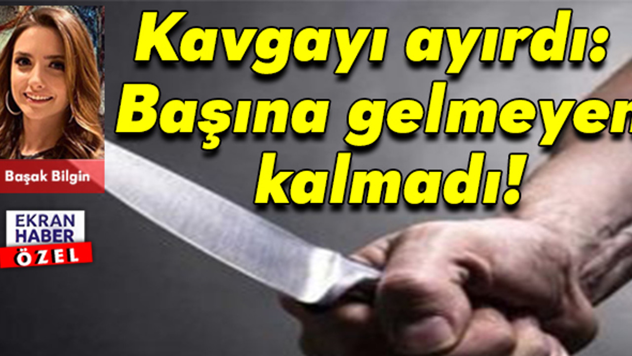 Kavgayı ayırdı:  Başına gelmeyen kalmadı!