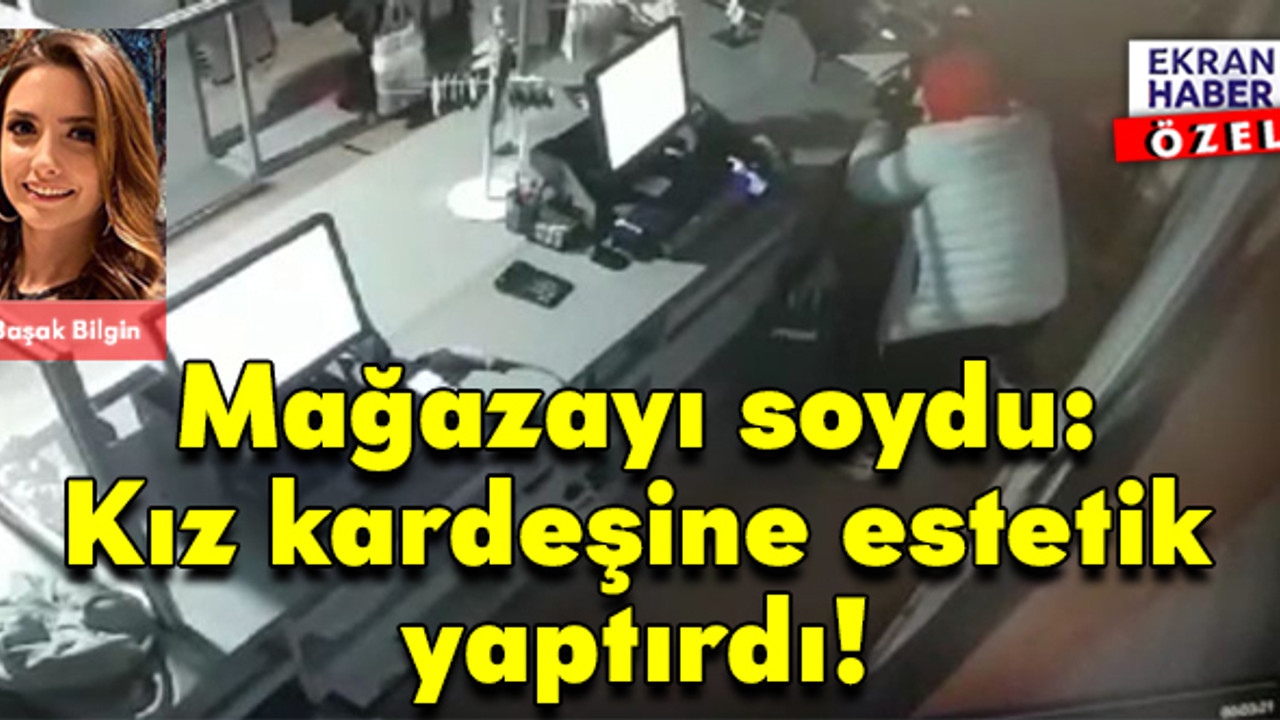Mağazayı soydu: Kız kardeşine estetik yaptırdı!