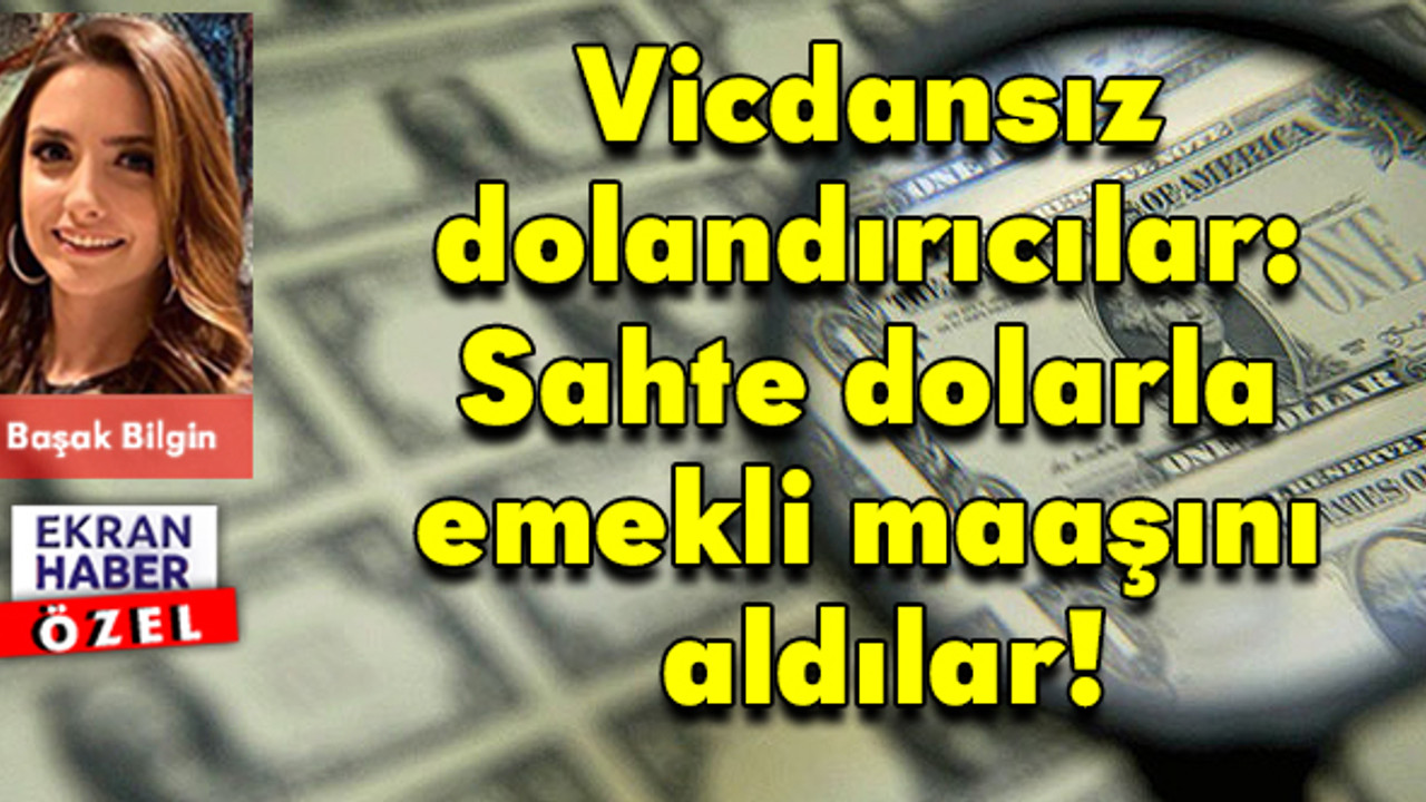 Vicdansız dolandırıcılar: Sahte dolarla emekli maaşını aldılar!