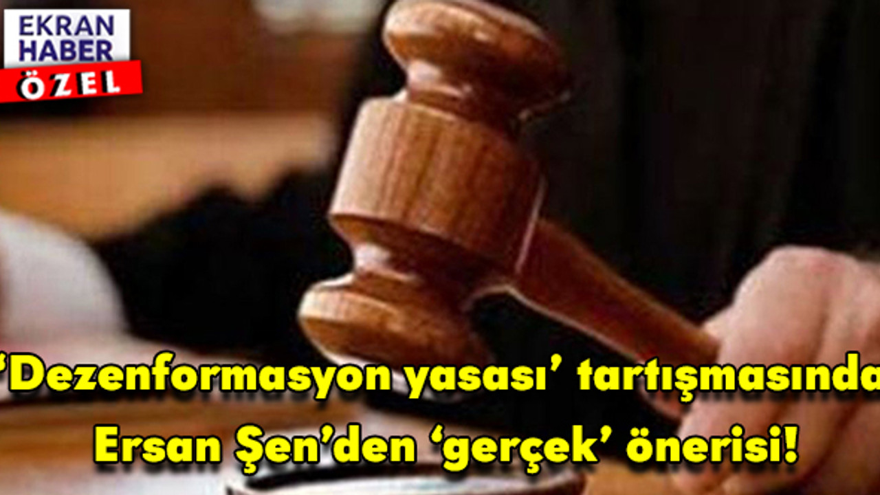 ‘Dezenformasyon yasası’ tartışmasında Ersan Şen’den ‘gerçek’ önerisi