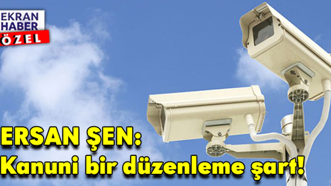 MOBESE ve güvenlik kamerası genelgesine Ersan Şen’den eleştiri: Kanuni bir düzenleme şart!