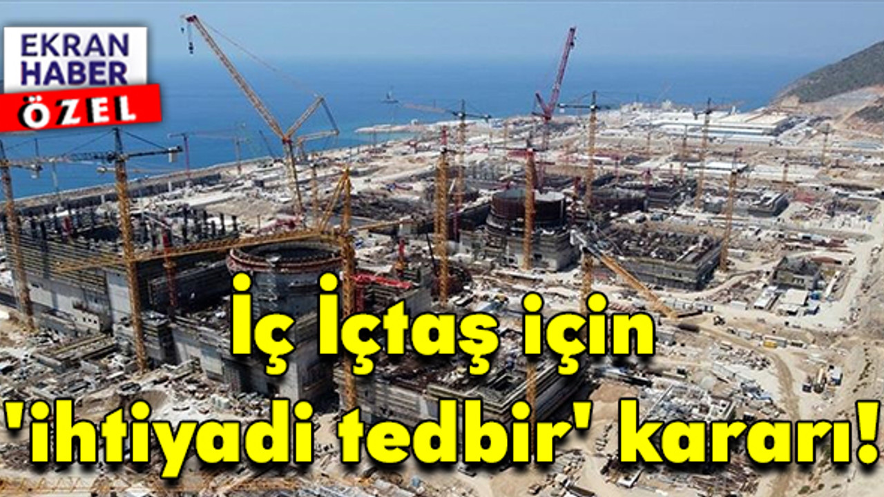 Akkuyu Nükleer Santrali krizi: İç İçtaş için 'ihtiyadi tedbir' kararı