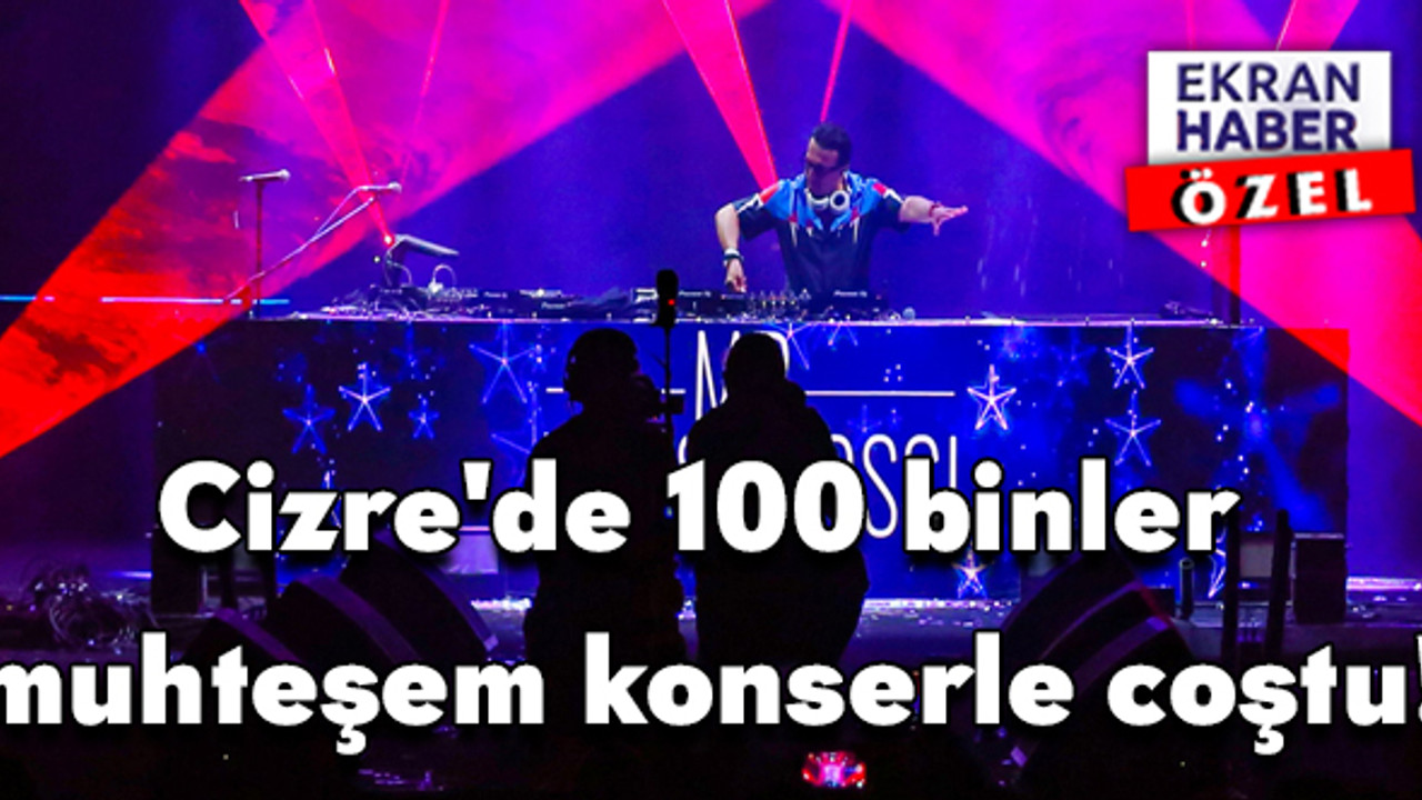 Cizre'de 100 bin kişi muhteşem konserle coştu!