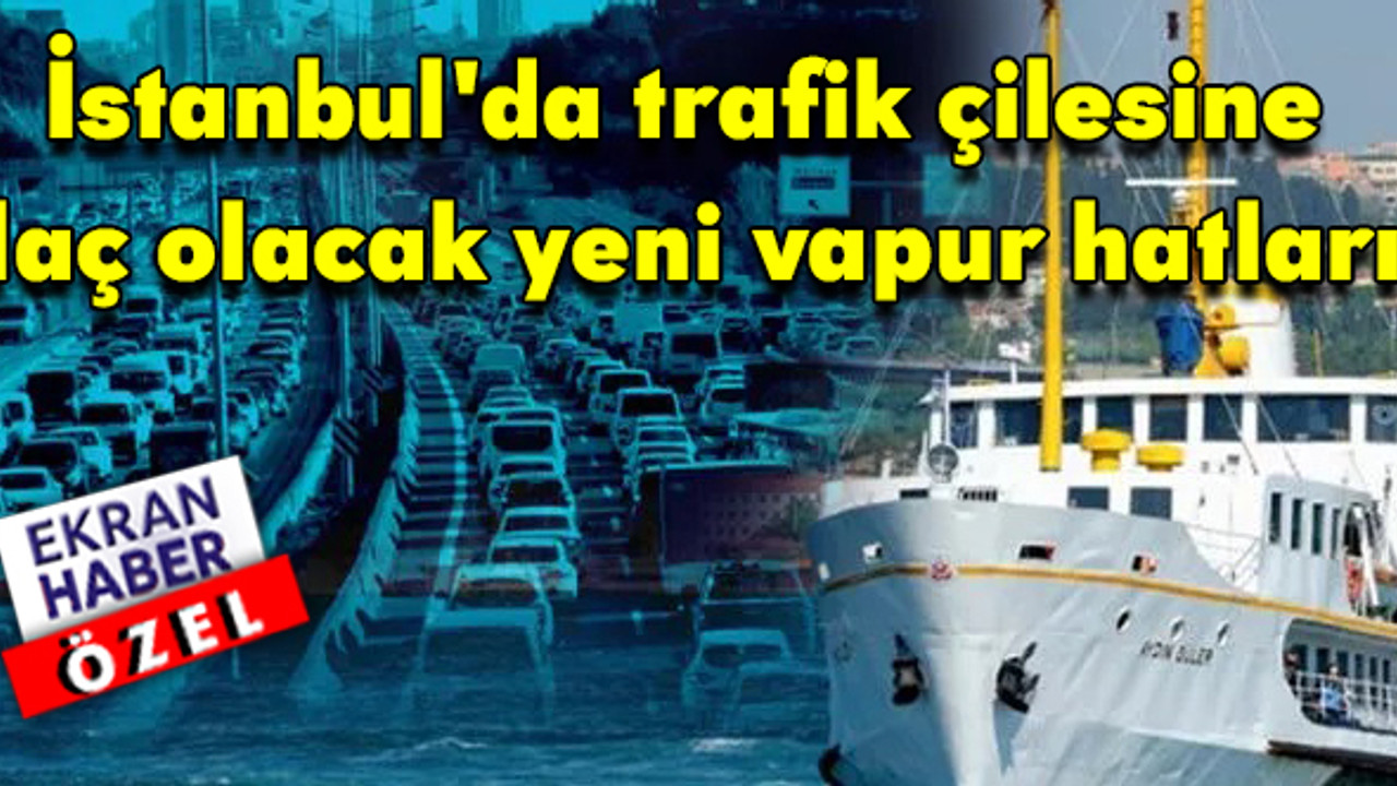 İstanbul'da trafik çilesine ilaç olacak yeni vapur hatları: Mesafe yarı yarıya inecek
