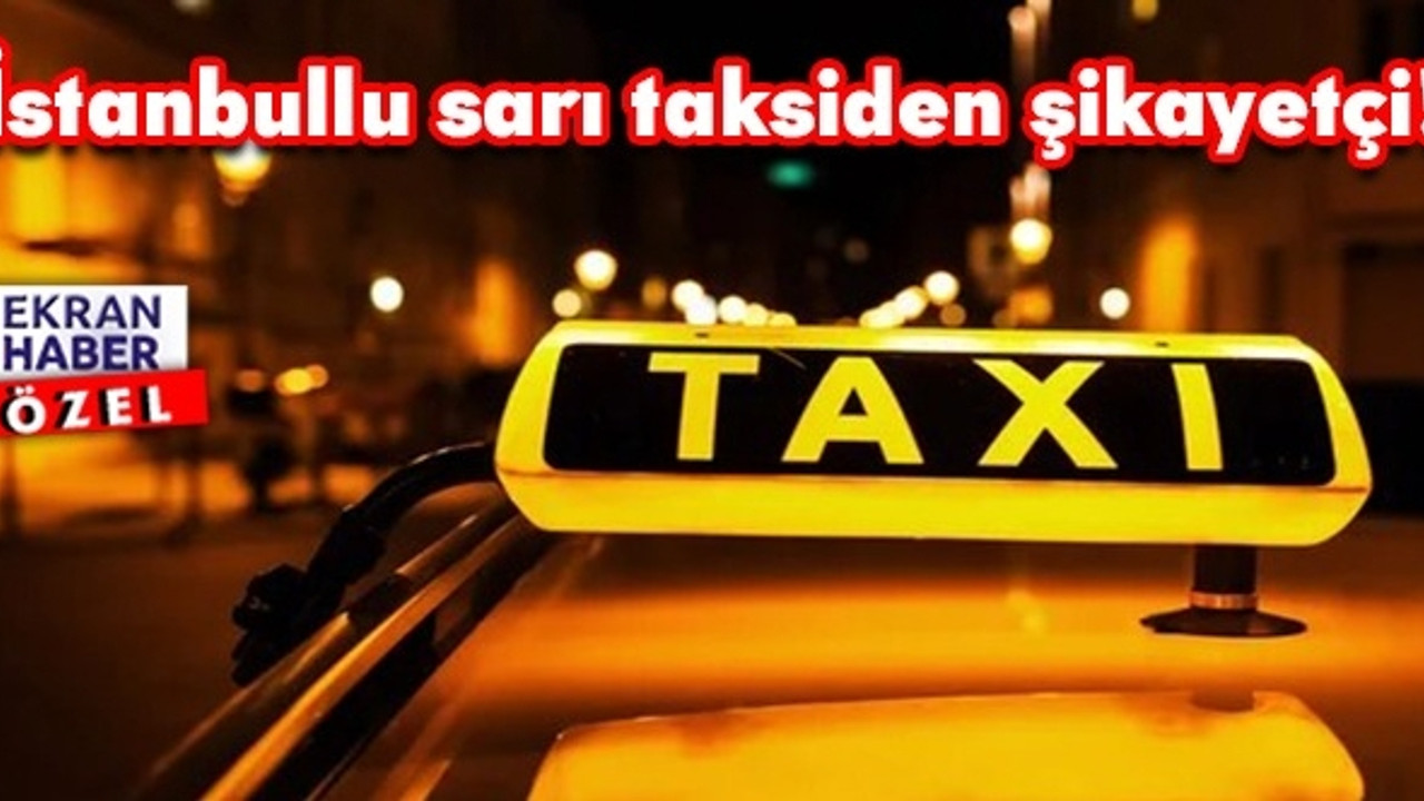 İstanbullu sarı taksiden şikayetçi: Liste kabarık çıktı!
