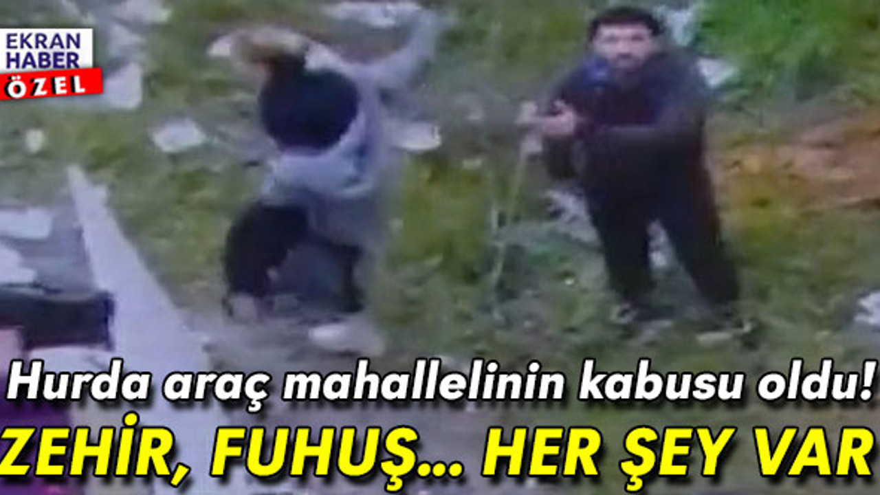 Hurda araç mahallelinin kabusu oldu! 'Zehir, fuhuş... Her şey var'