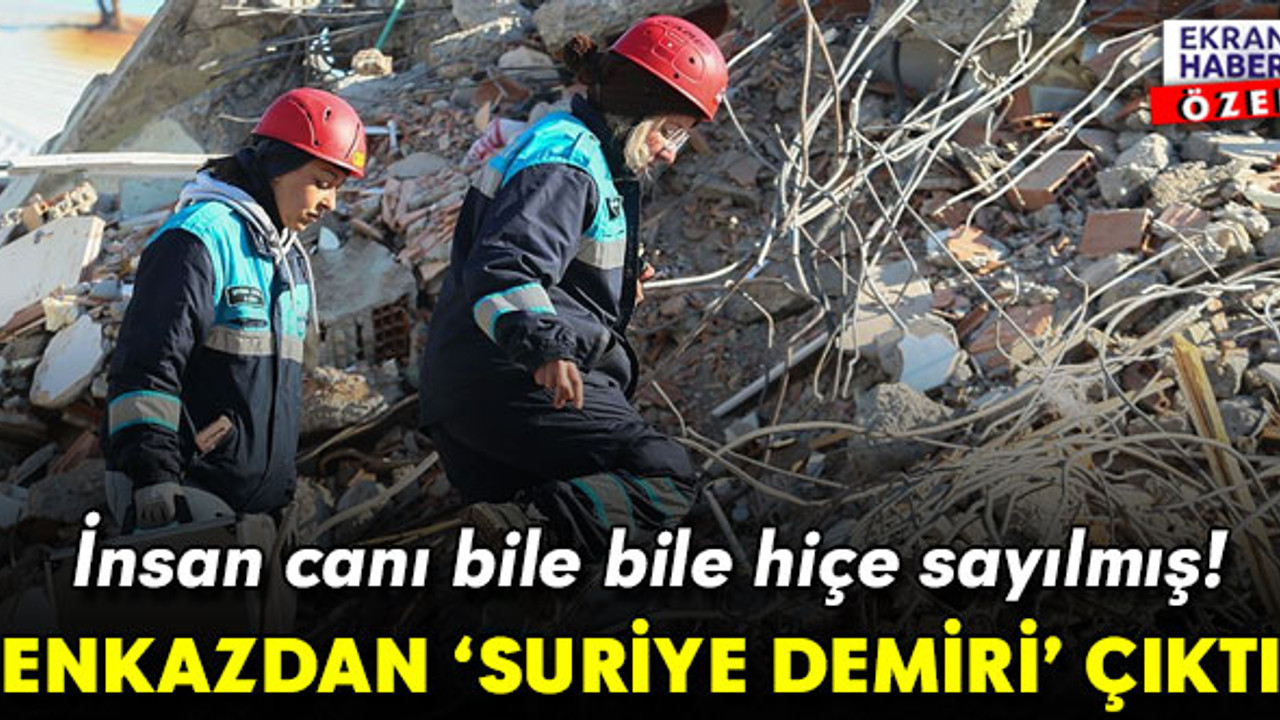 İnsan canı bile bile hiçe sayılmış! Enkazdan ‘Suriye demiri’ çıktı