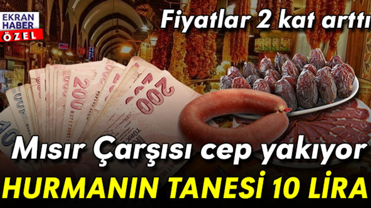 Mısır Çarşısı’nda fiyatlarda yüzde 100 artış! Hurmanın tanesi 10 lira