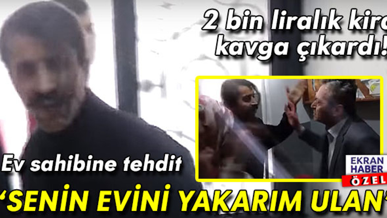 2 bin liralık kira kavga çıkardı! Ev sahibine tehdit: ‘Senin evini yakarım ulan’