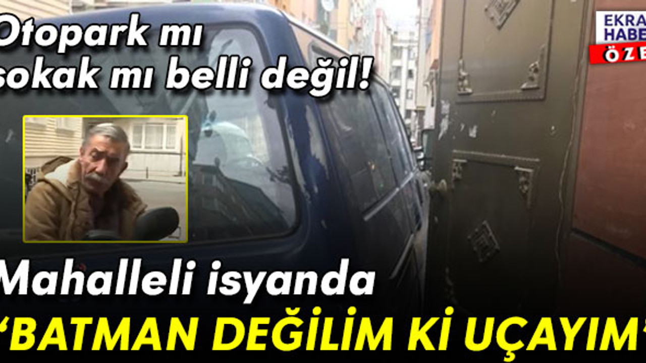 Giriş-çıkış yok! Otopark mı sokak mı belli değil… Mahalleliden isyan: Batman değilim ki uçayım