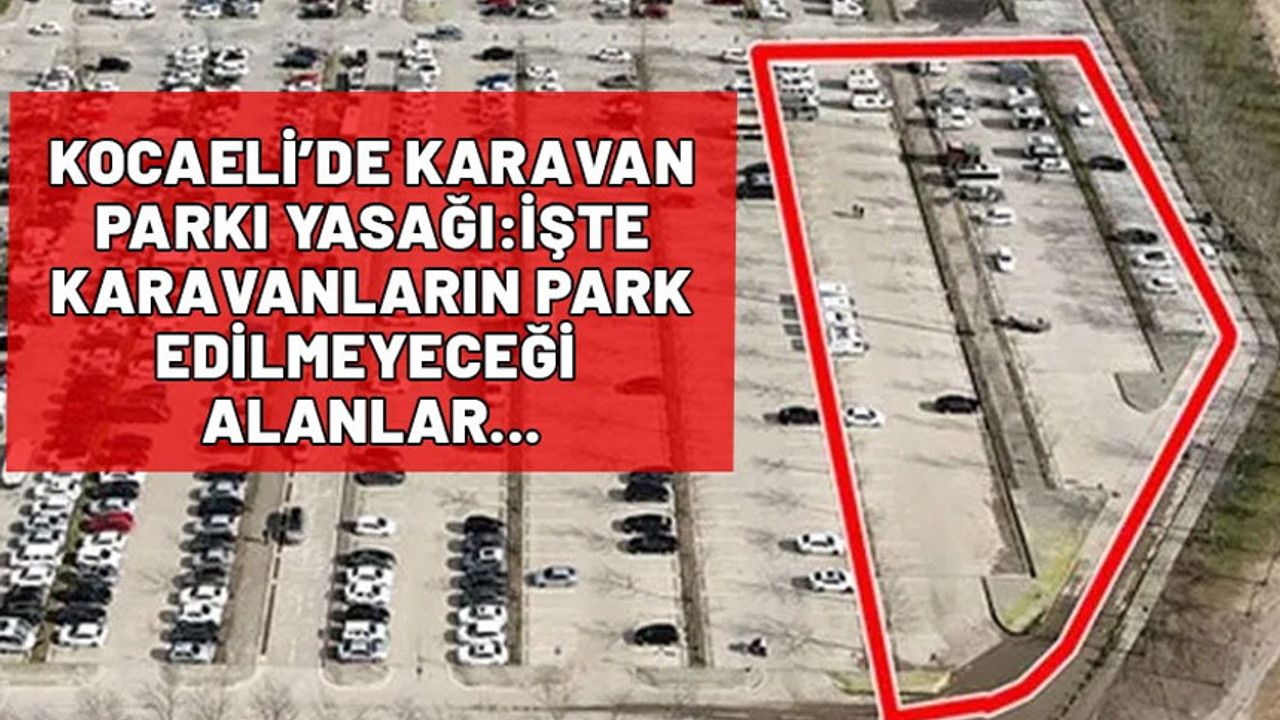 Karavan park etmek Kocaeli’de yasaklandı mı? Hangi ilçelerde karavan park edilmeyecek? Geçici park alanları neresi?