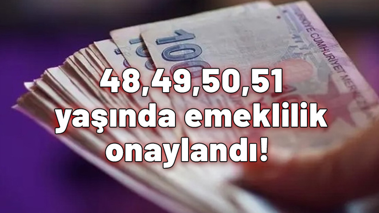 48, 49, 50, 51 yaşında emeklilik onaylandı! EYT'li olmadan emekli olabilirsiniz