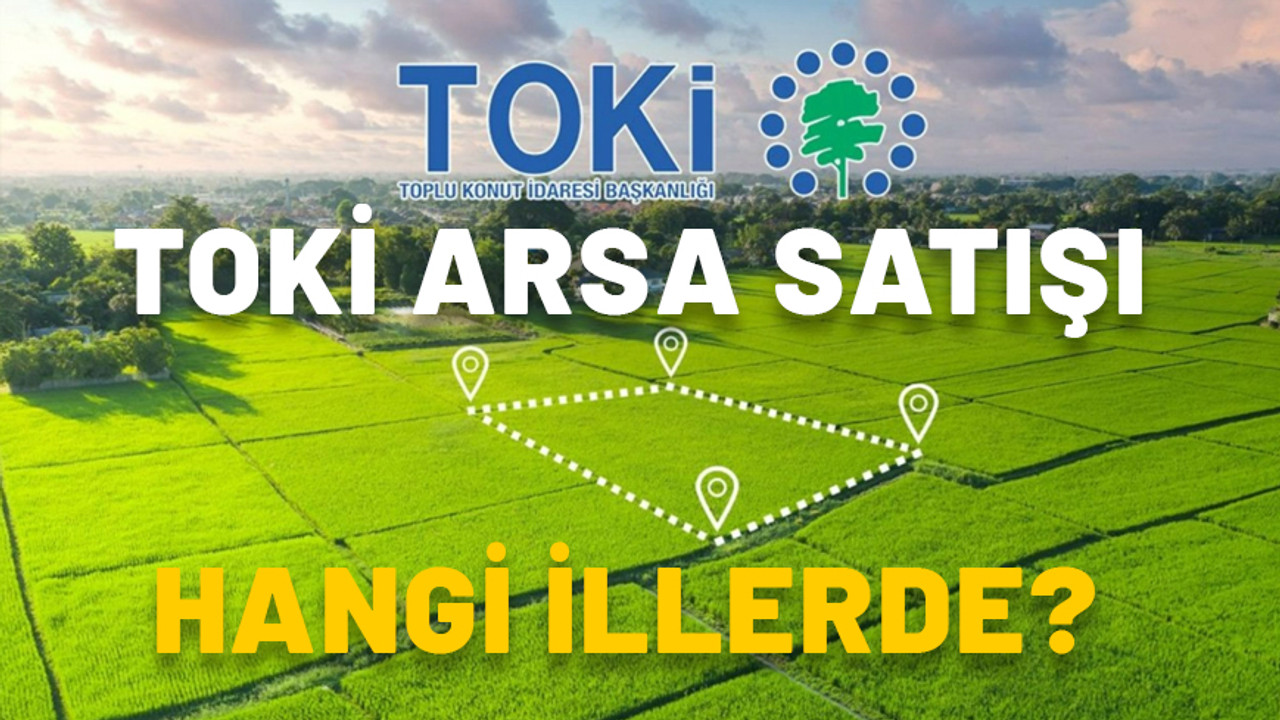 TOKİ ARSA SATIŞI HANGİ İLLERDE? TOKİ arsa açık artırması ne zaman?