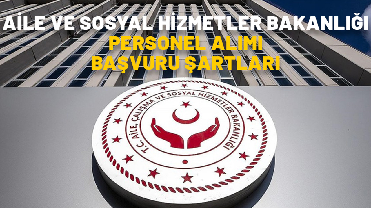 Aile ve Sosyal Hizmetler Bakanlığı personel alımı başvuru şartları neler? Başvurular nereden ve ne zaman yapılacak?