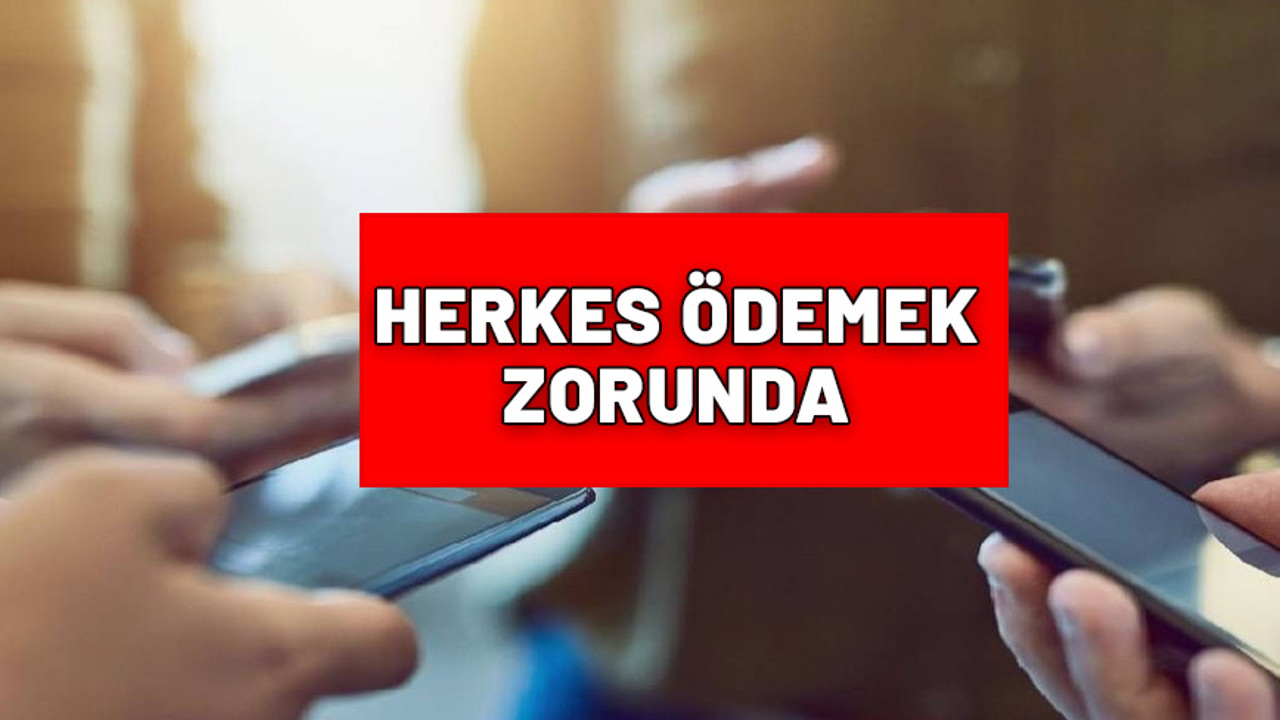 Cep telefonu olan herkes ödemek zorunda.