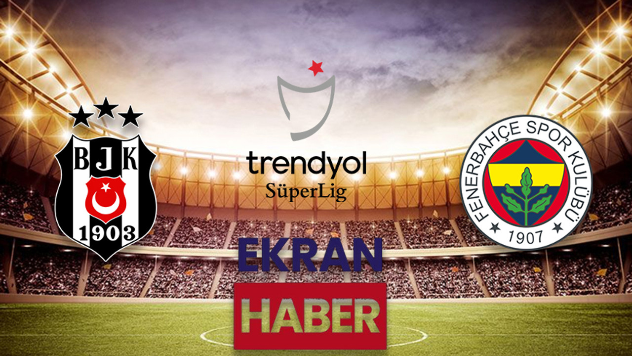 BEŞİKTAŞ FENERBAHÇE DERBİSİ NE ZAMAN, SAAT KAÇTA, HANGİ KANALDA? BJK-FB maçı ilk 11’ler