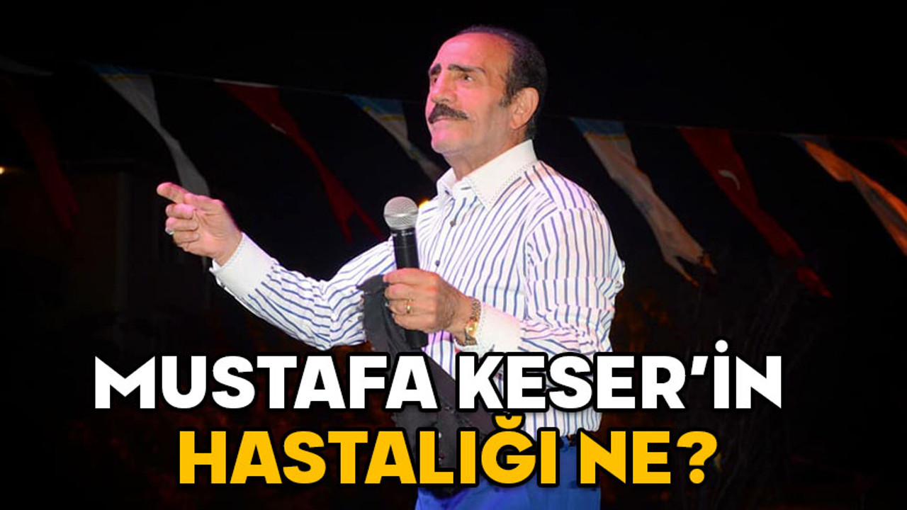 MUSTAFA KESER’İN HASTALIĞI NE, KANSER Mİ? Mustafa Keser kimdir, kaç yaşında ve aslen nereli?