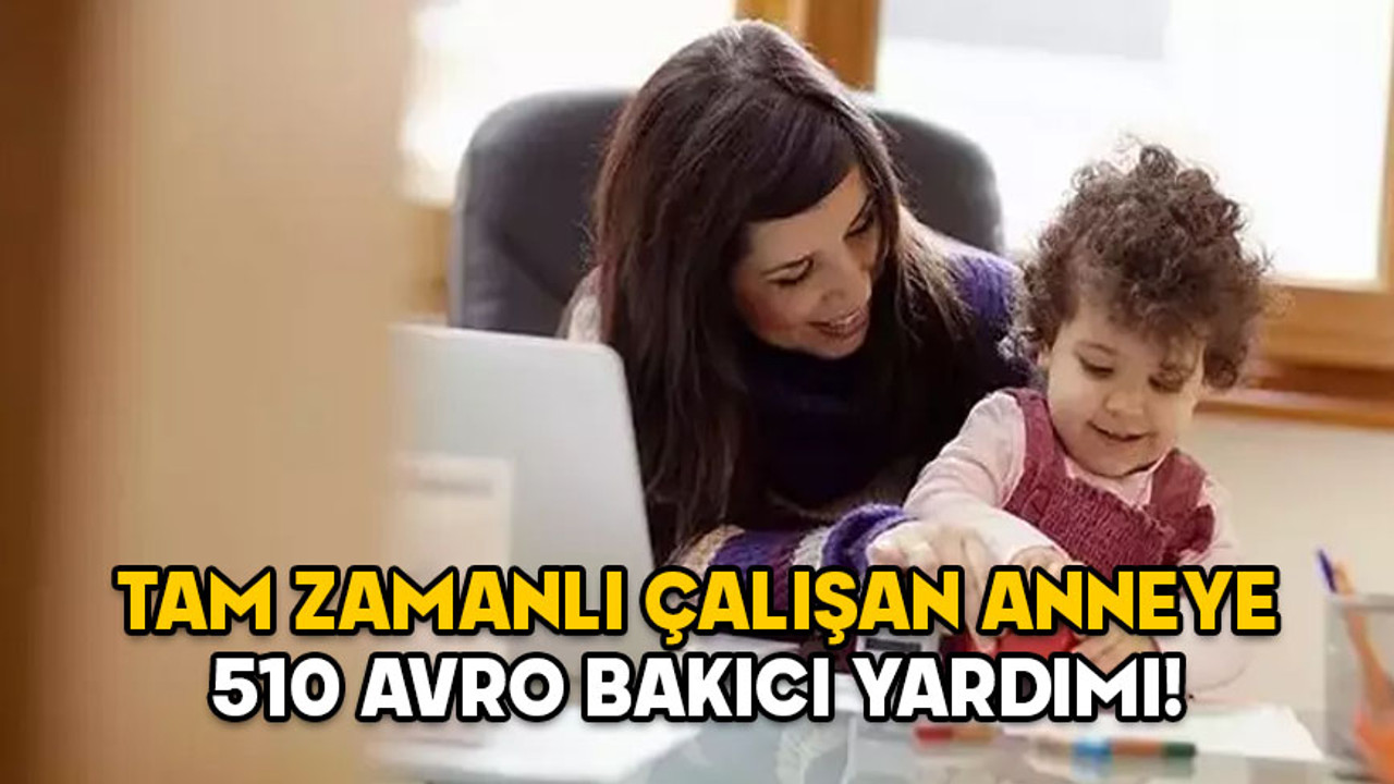 ÇALIŞAN ANNELERE BAKICI YARDIMI 2025: Tam zamanlı çalışan anneye 510 avro yardım! Bakıcı yardımı başvuru şartları neler?