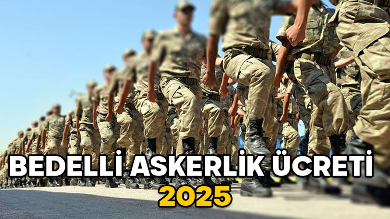 BEDELLİ ASKERLİK ÜCRETİ 2025: Yeni zamlı bedelli askerlik ücreti ne kadar oldu?