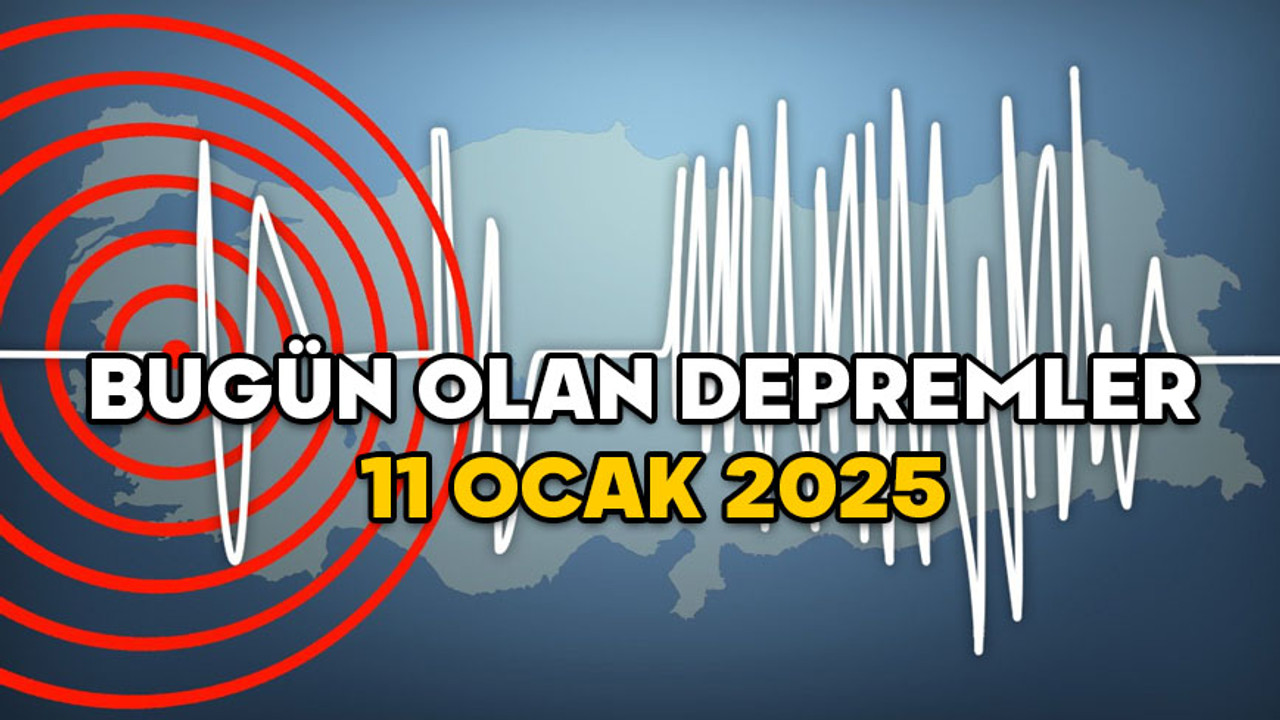 BUGÜN OLAN DEPREMLER NEREDE, KAÇ ŞİDDETİNDE? 11 Ocak 2025 Kandilli’nin son depremler listesi
