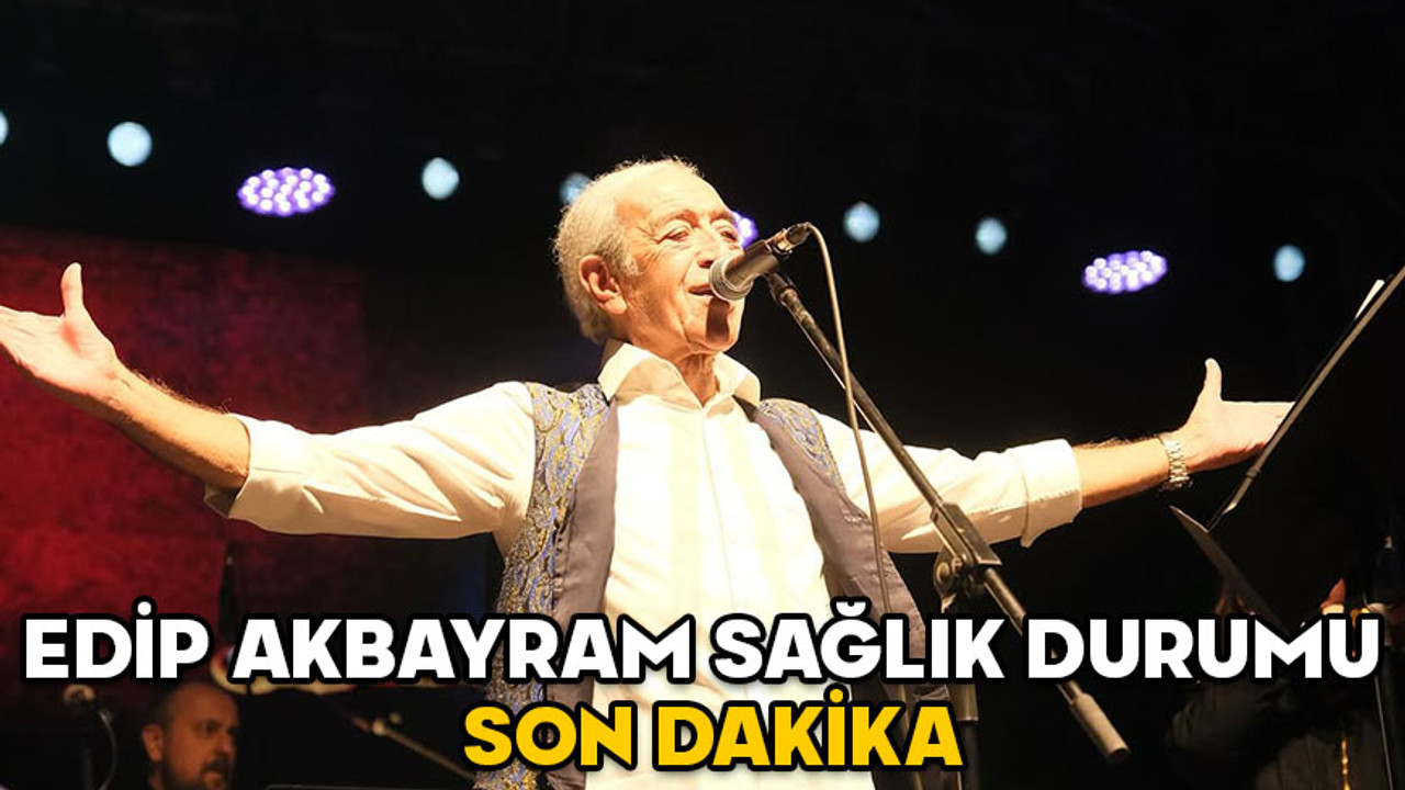 EDİP AKBAYRAM SAĞLIK DURUMU SON DAKİKA! Edip Akbayram’a ne oldu? Neden yoğun bakıma kaldırıldı?
