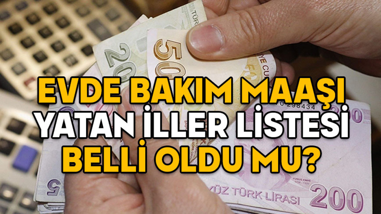 EVDE BAKIM MAAŞI YATAN İLLER LİSTESİ 14 OCAK 2025: Evde bakım maaşları zamlı mı yatacak?