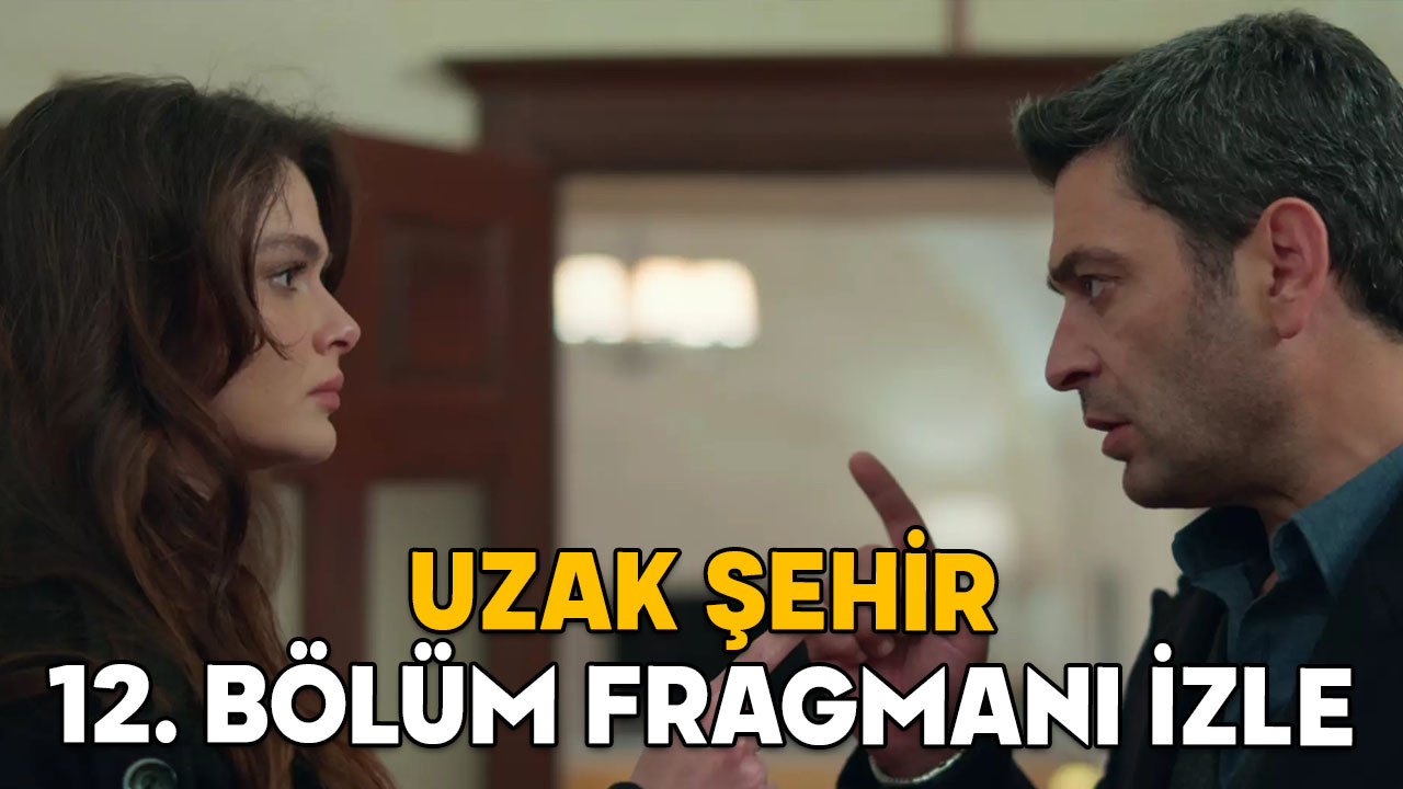 UZAK ŞEHİR 12. BÖLÜM FRAGMANI İZLE! Uzak Şehir son bölümde neler oldu?