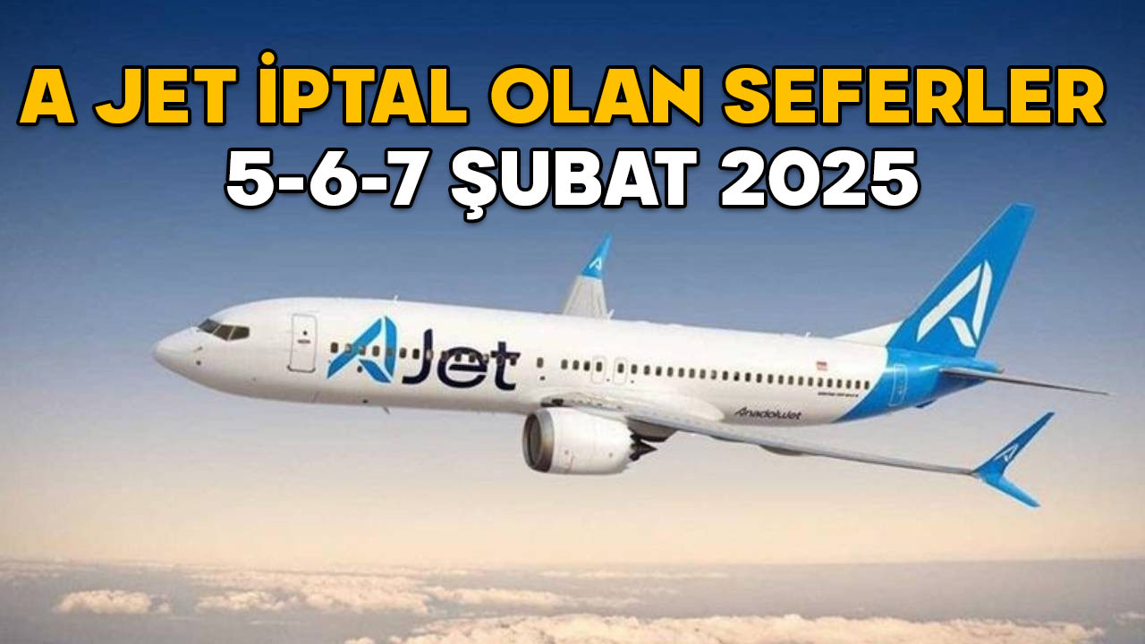 A JET İPTAL OLAN SEFERLER 5-6-7 ŞUBAT 2025: A Jet’te hangi uçuşlar iptal edildi?