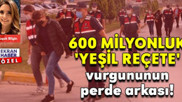 600 Milyonluk 'Yeşil Reçete' vurgununun perde arkası!