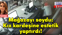 Mağazayı soydu: Kız kardeşine estetik yaptırdı!