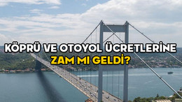 KÖPRÜ VE OTOYOL ÜCRETLERİNE ZAM MI GELDİ? 2025 köprü ve otoyol ücretleri ne kadar olacak?