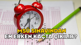 MSÜ SINAVINDAN EN ERKEN KAÇTA ÇIKILIR? MSÜ sınavı kaçta başlar kaçta bitecek, kaç saat ve dakika sürecek?