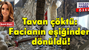 TAVAN ÇÖKTÜ: FACİANIN EŞİĞİNDEN DÖNÜLDÜ!