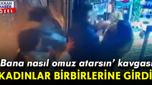 Kadınların "bana nasıl omuz atarsın?" kavgası: Birbirlerine girdiler