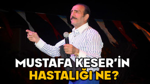 MUSTAFA KESER’İN HASTALIĞI NE, KANSER Mİ? Mustafa Keser kimdir, kaç yaşında ve aslen nereli?