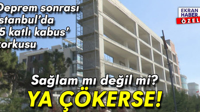 Deprem sonrası İstanbul’da ‘5 katlı kabus’ korkusu: Ya çökerse!