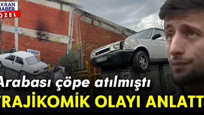 Otomobili çöpe atılan adam konuştu: Trajikomik olayın ayrıntılarını anlattı