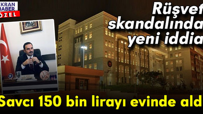 Rüşvet skandalında yeni iddia! Savcı 150 bin lirayı evinde aldı